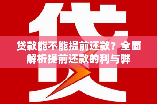 南通贷款能不能提前还款？全面解析提前还款的利与弊