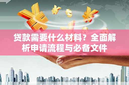 南通贷款需要什么材料？全面解析申请流程与必备文件