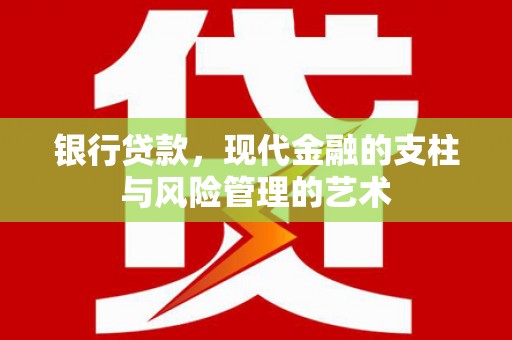 南通银行贷款，现代金融的支柱与风险管理的艺术