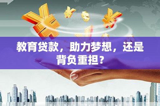 南通教育贷款，助力梦想，还是背负重担？