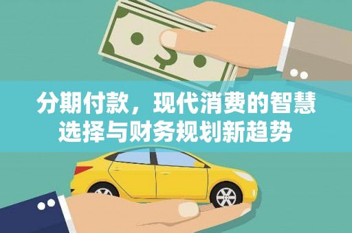 南通分期付款，现代消费的智慧选择与财务规划新趋势