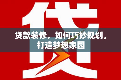 南通贷款装修，如何巧妙规划，打造梦想家园