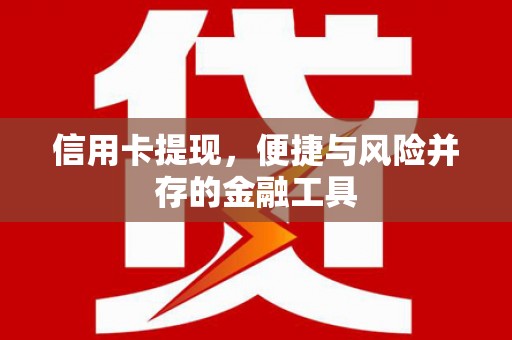南通信用卡提现，便捷与风险并存的金融工具
