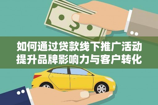 南通如何通过贷款线下推广活动提升品牌影响力与客户转化率