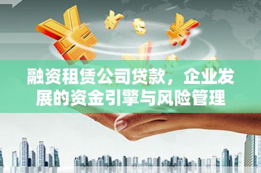 南通融资租赁公司贷款，企业发展的资金引擎与风险管理