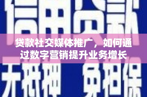 南通贷款社交媒体推广，如何通过数字营销提升业务增长