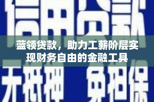 南通蓝领贷款，助力工薪阶层实现财务自由的金融工具