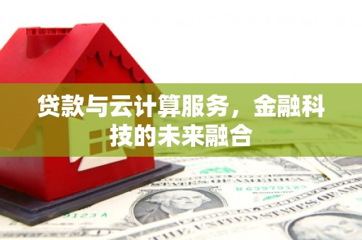 南通贷款与云计算服务，金融科技的未来融合