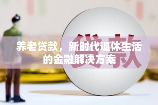 南通养老贷款，新时代退休生活的金融解决方案