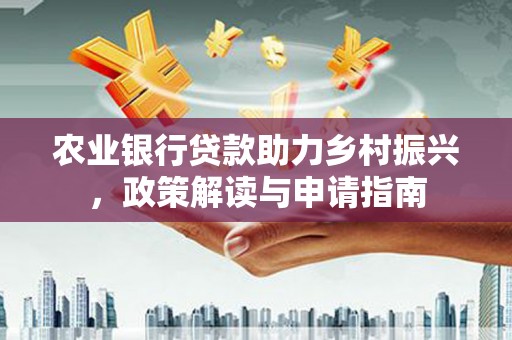 南通农业银行贷款助力乡村振兴，政策解读与申请指南