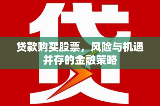 南通贷款购买股票，风险与机遇并存的金融策略