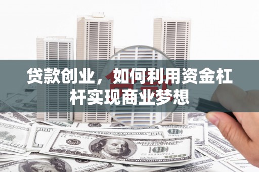 南通贷款创业，如何利用资金杠杆实现商业梦想