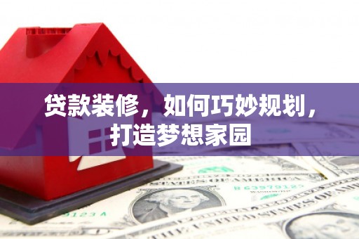 南通贷款装修，如何巧妙规划，打造梦想家园