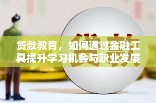南通贷款教育，如何通过金融工具提升学习机会与职业发展