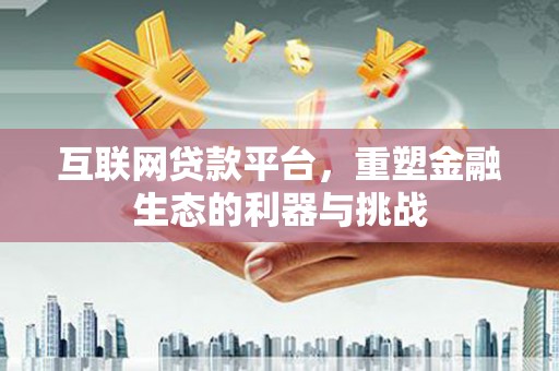 南通互联网贷款平台，重塑金融生态的利器与挑战