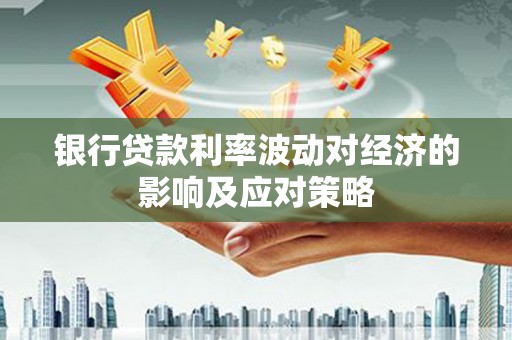 南通银行贷款利率波动对经济的影响及应对策略