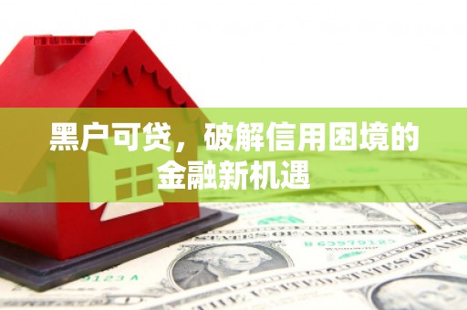 南通黑户可贷，破解信用困境的金融新机遇