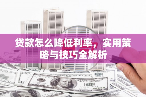 南通贷款怎么降低利率，实用策略与技巧全解析