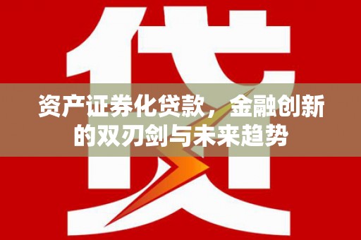 南通资产证券化贷款，金融创新的双刃剑与未来趋势