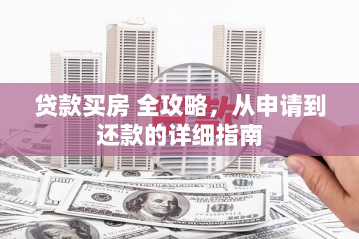 南通贷款买房 全攻略，从申请到还款的详细指南