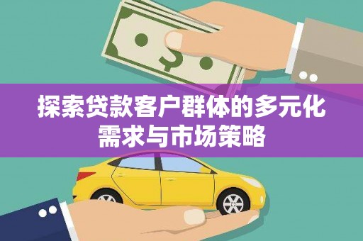 南通探索贷款客户群体的多元化需求与市场策略