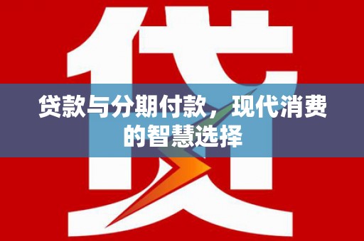 南通贷款与分期付款，现代消费的智慧选择