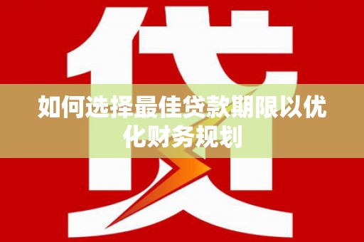 南通如何选择最佳贷款期限以优化财务规划