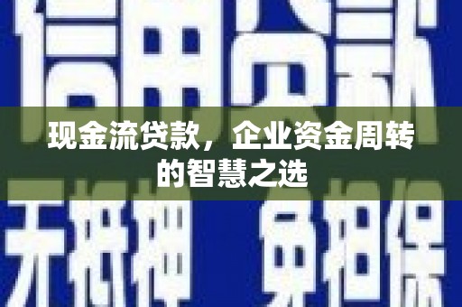 南通现金流贷款，企业资金周转的智慧之选