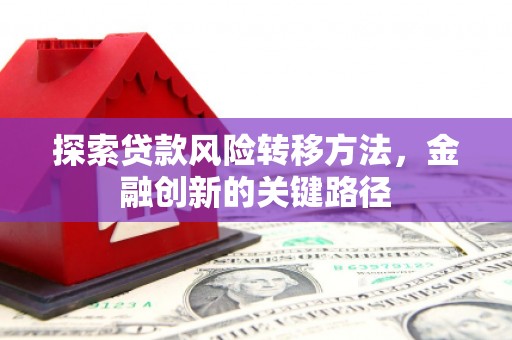 南通探索贷款风险转移方法，金融创新的关键路径
