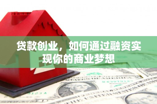 南通贷款创业，如何通过融资实现你的商业梦想