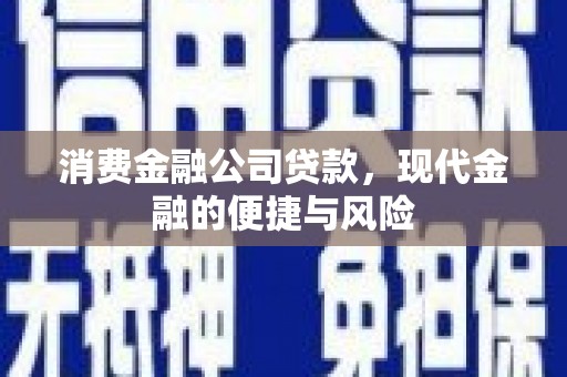 南通消费金融公司贷款，现代金融的便捷与风险