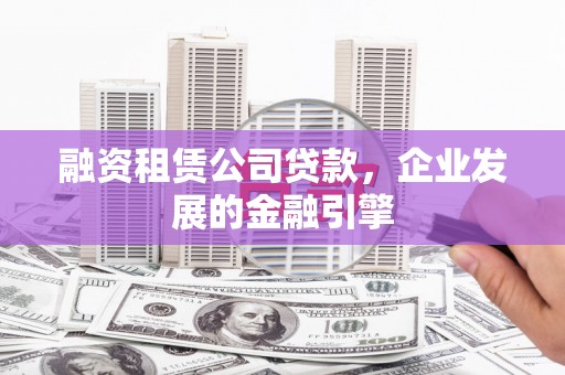 南通融资租赁公司贷款，企业发展的金融引擎