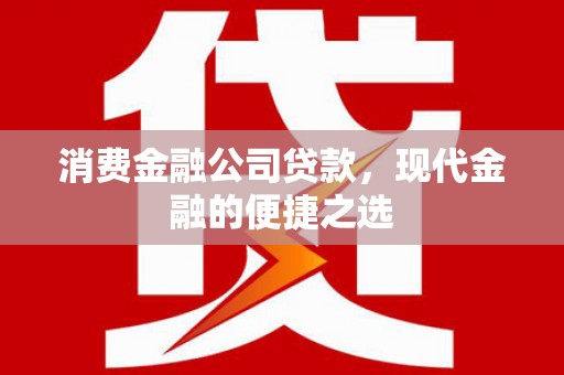 南通消费金融公司贷款，现代金融的便捷之选